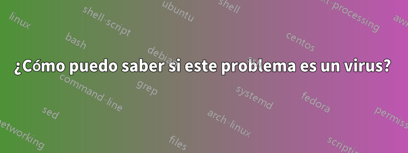 ¿Cómo puedo saber si este problema es un virus?