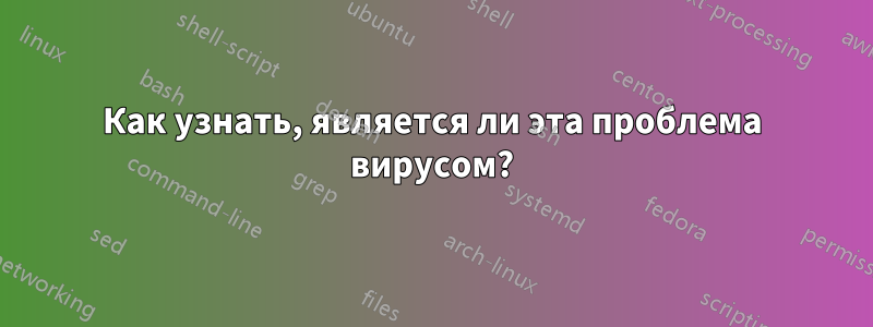 Как узнать, является ли эта проблема вирусом?