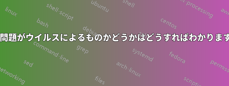 この問題がウイルスによるものかどうかはどうすればわかりますか?