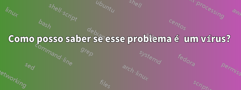 Como posso saber se esse problema é um vírus?