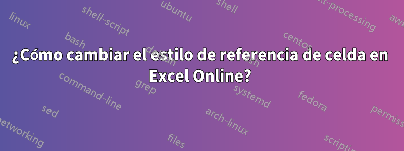 ¿Cómo cambiar el estilo de referencia de celda en Excel Online?