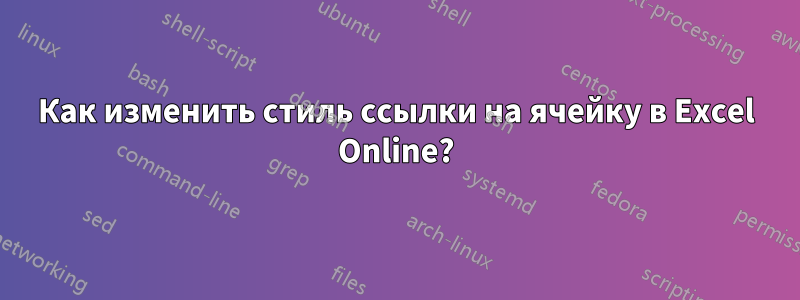 Как изменить стиль ссылки на ячейку в Excel Online?