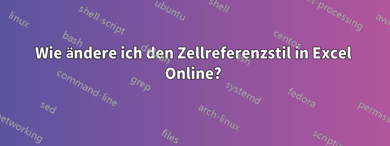 Wie ändere ich den Zellreferenzstil in Excel Online?