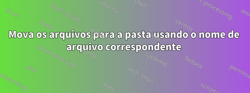 Mova os arquivos para a pasta usando o nome de arquivo correspondente