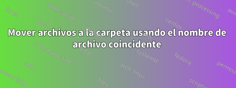 Mover archivos a la carpeta usando el nombre de archivo coincidente