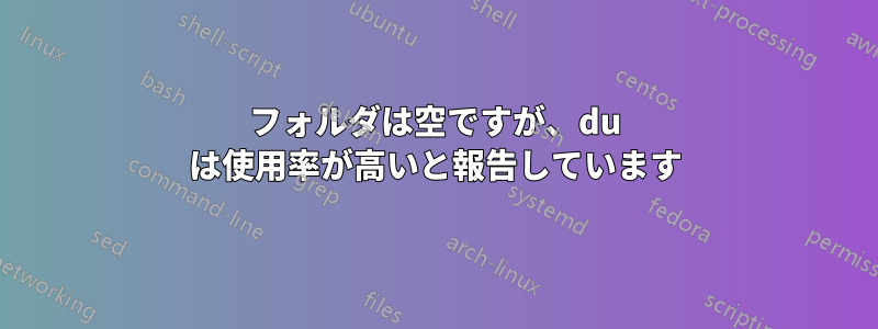 フォルダは空ですが、du は使用率が高いと報告しています