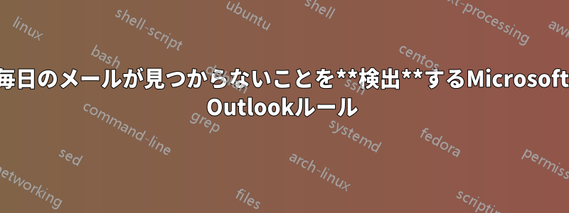 毎日のメールが見つからないことを**検出**するMicrosoft Outlookルール