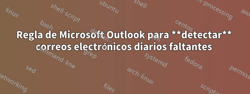 Regla de Microsoft Outlook para **detectar** correos electrónicos diarios faltantes