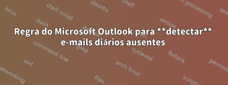 Regra do Microsoft Outlook para **detectar** e-mails diários ausentes