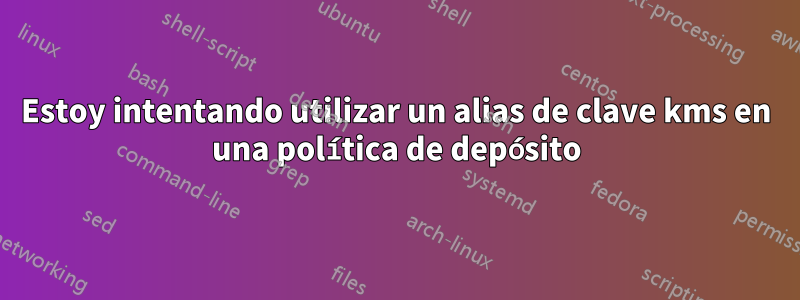 Estoy intentando utilizar un alias de clave kms en una política de depósito