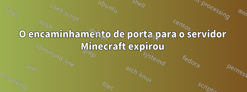 O encaminhamento de porta para o servidor Minecraft expirou