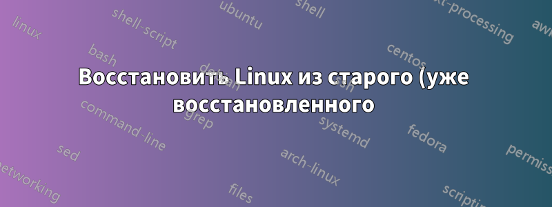 Восстановить Linux из старого (уже восстановленного) режима гибернации