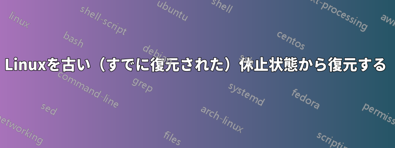 Linuxを古い（すでに復元された）休止状態から復元する