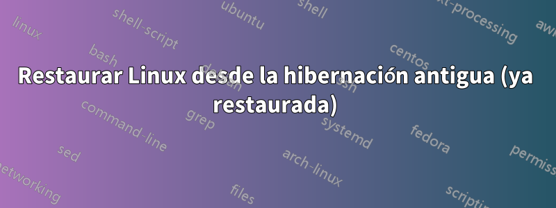 Restaurar Linux desde la hibernación antigua (ya restaurada)