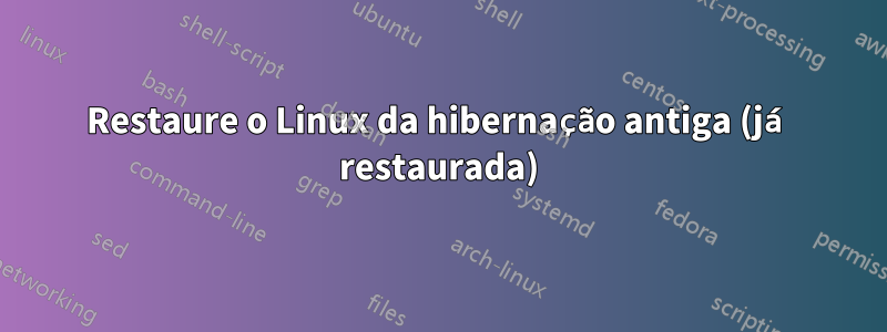 Restaure o Linux da hibernação antiga (já restaurada)