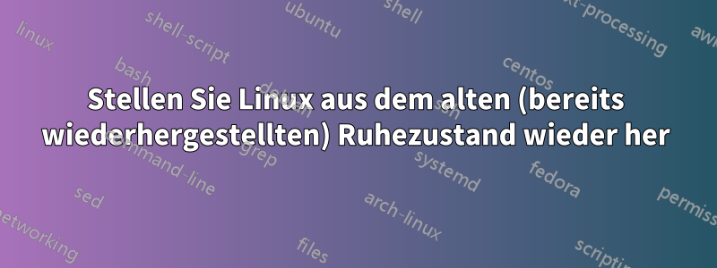 Stellen Sie Linux aus dem alten (bereits wiederhergestellten) Ruhezustand wieder her