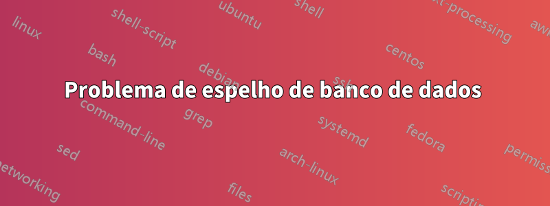 Problema de espelho de banco de dados