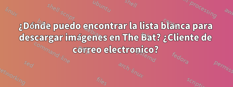 ¿Dónde puedo encontrar la lista blanca para descargar imágenes en The Bat? ¿Cliente de correo electronico?