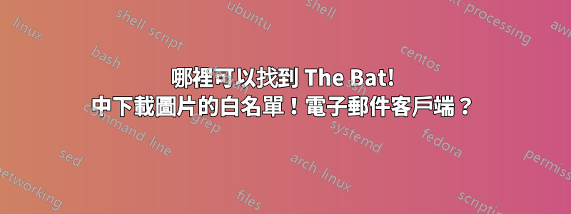 哪裡可以找到 The Bat! 中下載圖片的白名單！電子郵件客戶端？