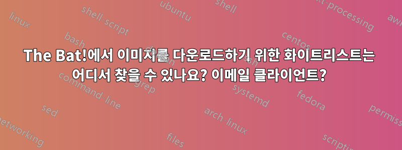 The Bat!에서 이미지를 다운로드하기 위한 화이트리스트는 어디서 찾을 수 있나요? 이메일 클라이언트?