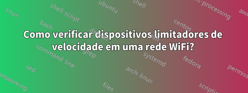 Como verificar dispositivos limitadores de velocidade em uma rede WiFi?