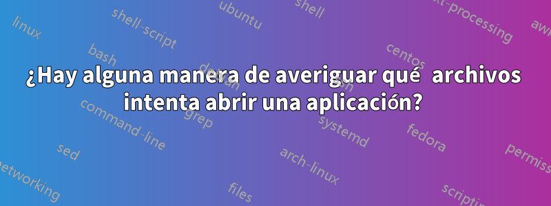 ¿Hay alguna manera de averiguar qué archivos intenta abrir una aplicación?