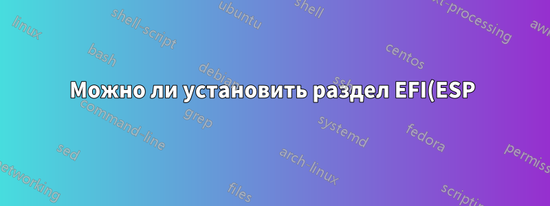 Можно ли установить раздел EFI(ESP) после установки Ubuntu и Parrot?