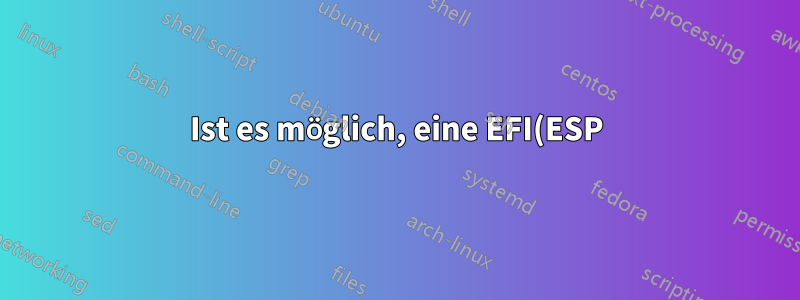 Ist es möglich, eine EFI(ESP)-Partition zu installieren, nachdem Ubuntu und Parrot installiert wurden?