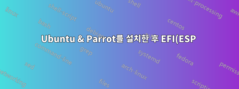 Ubuntu & Parrot를 설치한 후 EFI(ESP) 파티션을 설치할 수 있나요?