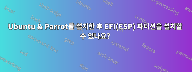 Ubuntu & Parrot를 설치한 후 EFI(ESP) 파티션을 설치할 수 있나요?