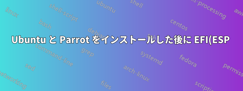 Ubuntu と Parrot をインストールした後に EFI(ESP) パーティションをインストールすることは可能ですか?