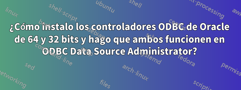 ¿Cómo instalo los controladores ODBC de Oracle de 64 y 32 bits y hago que ambos funcionen en ODBC Data Source Administrator?