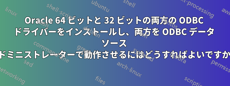 Oracle 64 ビットと 32 ビットの両方の ODBC ドライバーをインストールし、両方を ODBC データ ソース アドミニストレーターで動作させるにはどうすればよいですか。