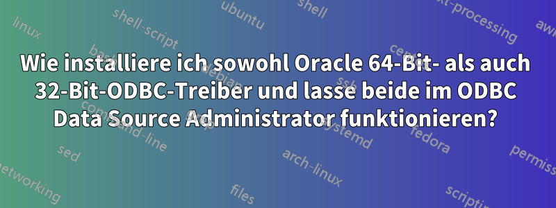 Wie installiere ich sowohl Oracle 64-Bit- als auch 32-Bit-ODBC-Treiber und lasse beide im ODBC Data Source Administrator funktionieren?