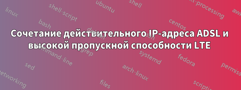 Сочетание действительного IP-адреса ADSL и высокой пропускной способности LTE