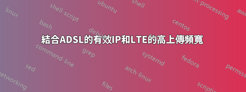 結合ADSL的有效IP和LTE的高上傳頻寬