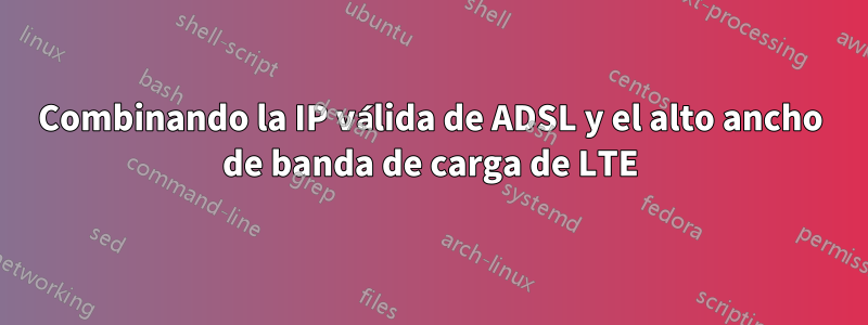 Combinando la IP válida de ADSL y el alto ancho de banda de carga de LTE