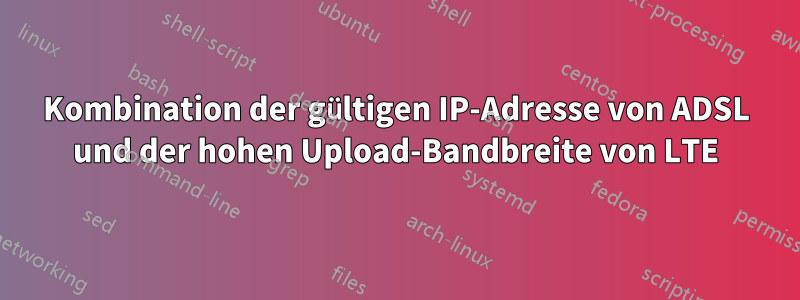 Kombination der gültigen IP-Adresse von ADSL und der hohen Upload-Bandbreite von LTE