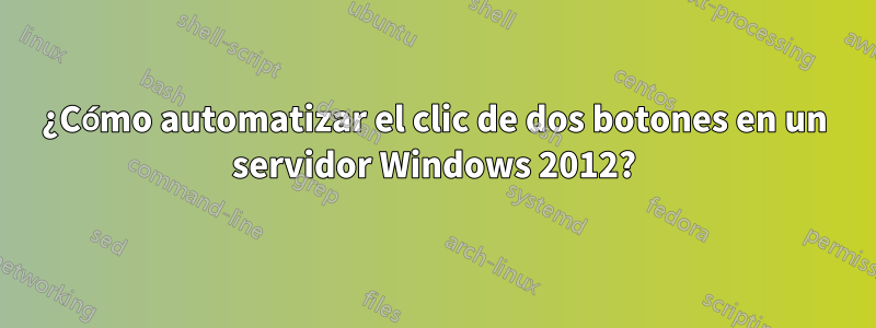 ¿Cómo automatizar el clic de dos botones en un servidor Windows 2012?