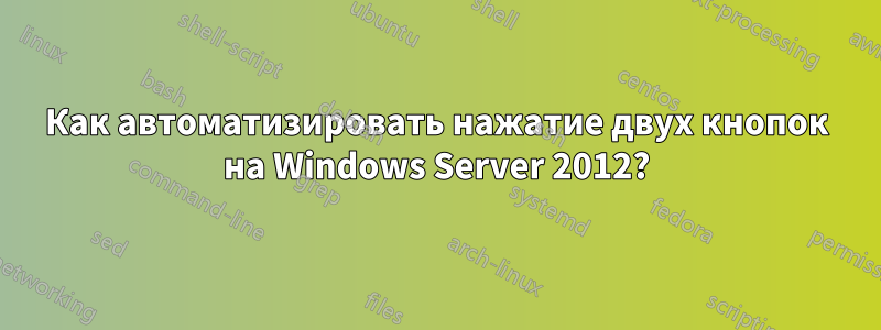 Как автоматизировать нажатие двух кнопок на Windows Server 2012?