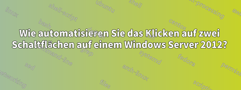 Wie automatisieren Sie das Klicken auf zwei Schaltflächen auf einem Windows Server 2012?