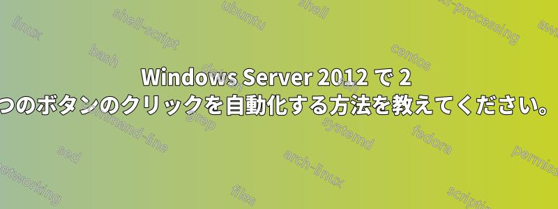 Windows Server 2012 で 2 つのボタンのクリックを自動化する方法を教えてください。