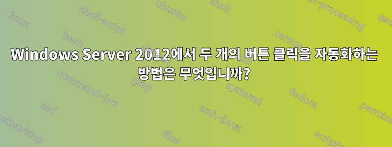 Windows Server 2012에서 두 개의 버튼 클릭을 자동화하는 방법은 무엇입니까?