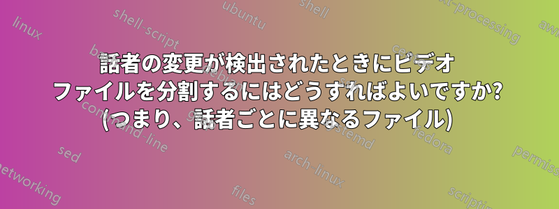 話者の変更が検出されたときにビデオ ファイルを分割するにはどうすればよいですか? (つまり、話者ごとに異なるファイル)