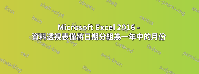 Microsoft Excel 2016 - 資料透視表僅將日期分組為一年中的月份