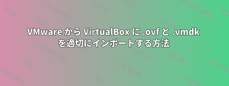 VMware から VirtualBox に .ovf と .vmdk を適切にインポートする方法