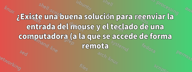 ¿Existe una buena solución para reenviar la entrada del mouse y el teclado de una computadora (a la que se accede de forma remota) a otra mediante una conexión USB?