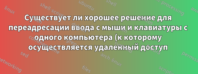 Существует ли хорошее решение для переадресации ввода с мыши и клавиатуры с одного компьютера (к которому осуществляется удаленный доступ) на другой через USB-соединение?