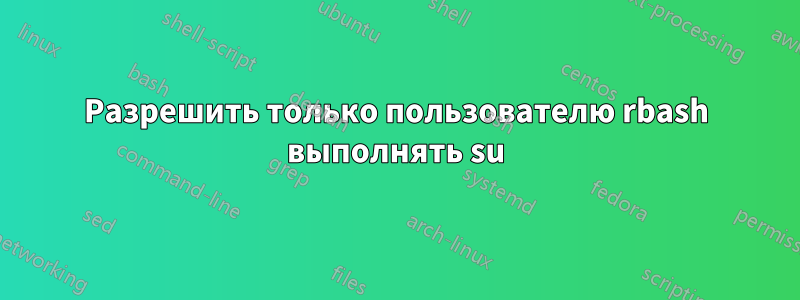 Разрешить только пользователю rbash выполнять su