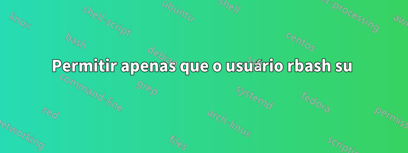 Permitir apenas que o usuário rbash su